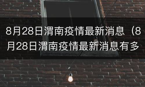 8月28日渭南疫情最新消息（8月28日渭南疫情最新消息有多少）