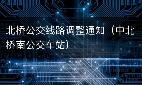 北桥公交线路调整通知（中北桥南公交车站）