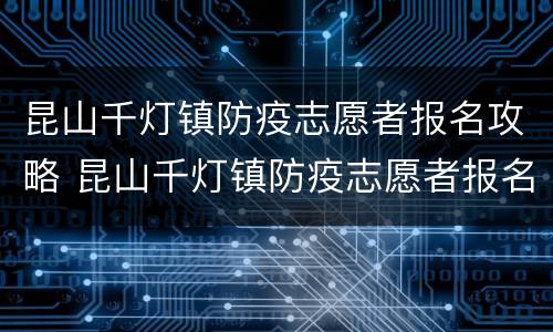 昆山千灯镇防疫志愿者报名攻略 昆山千灯镇防疫志愿者报名攻略图片
