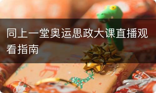 同上一堂奥运思政大课直播观看指南