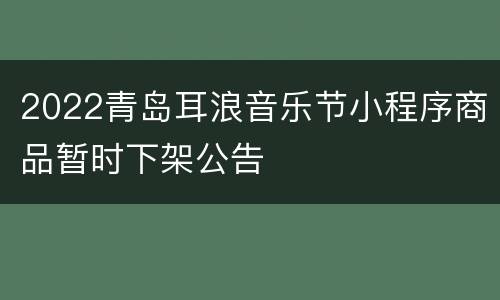 2022青岛耳浪音乐节小程序商品暂时下架公告