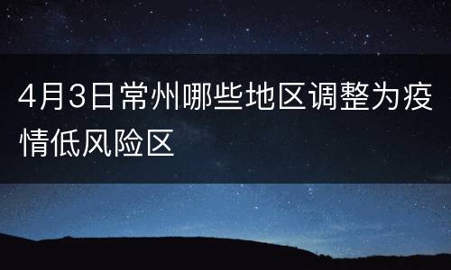 4月3日常州哪些地区调整为疫情低风险区