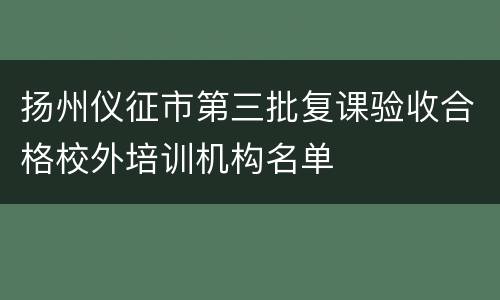 扬州仪征市第三批复课验收合格校外培训机构名单