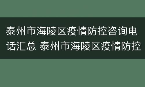 泰州市海陵区疫情防控咨询电话汇总 泰州市海陵区疫情防控中心电话