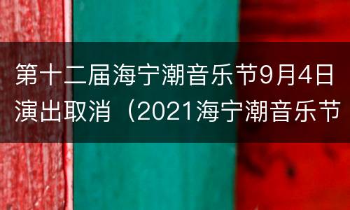 第十二届海宁潮音乐节9月4日演出取消（2021海宁潮音乐节）