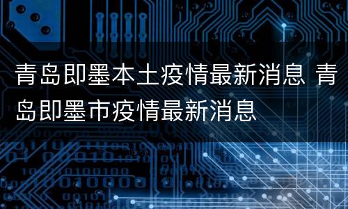 青岛即墨本土疫情最新消息 青岛即墨市疫情最新消息