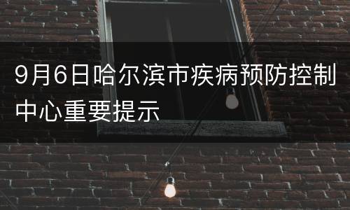 9月6日哈尔滨市疾病预防控制中心重要提示