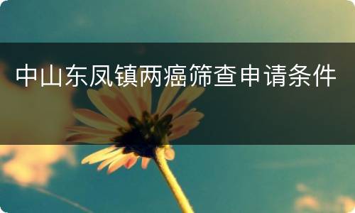 中山东凤镇两癌筛查申请条件