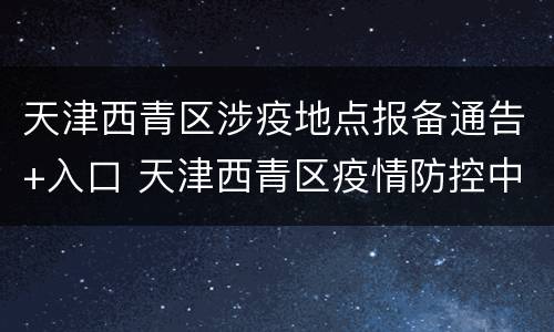 天津西青区涉疫地点报备通告+入口 天津西青区疫情防控中心电话24小时电话