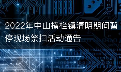 2022年中山横栏镇清明期间暂停现场祭扫活动通告
