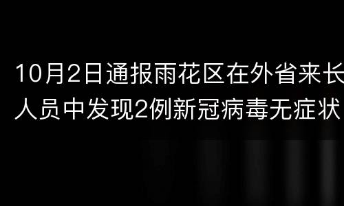 10月2日通报雨花区在外省来长人员中发现2例新冠病毒无症状感染者