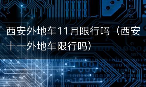 西安外地车11月限行吗（西安十一外地车限行吗）