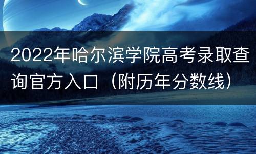 2022年哈尔滨学院高考录取查询官方入口（附历年分数线）