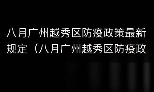 八月广州越秀区防疫政策最新规定（八月广州越秀区防疫政策最新规定图片）