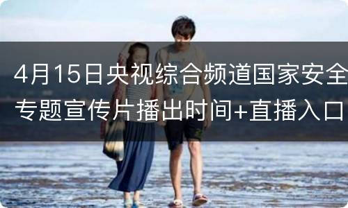 4月15日央视综合频道国家安全专题宣传片播出时间+直播入口