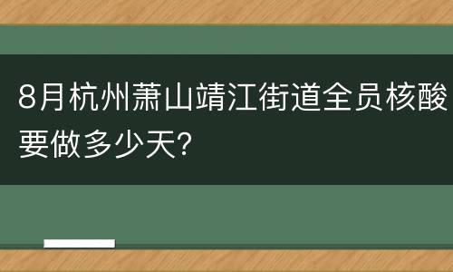 8月杭州萧山靖江街道全员核酸要做多少天？