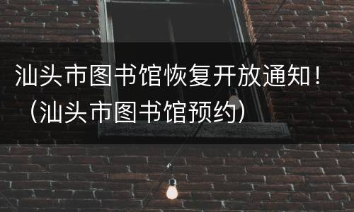 汕头市图书馆恢复开放通知！（汕头市图书馆预约）