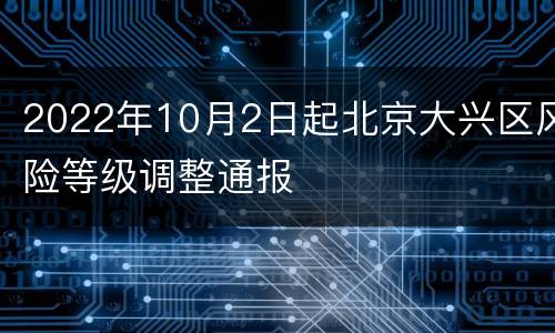 2022年10月2日起北京大兴区风险等级调整通报