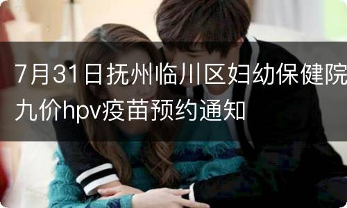 7月31日抚州临川区妇幼保健院九价hpv疫苗预约通知