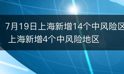 7月19日上海新增14个中风险区 上海新增4个中风险地区