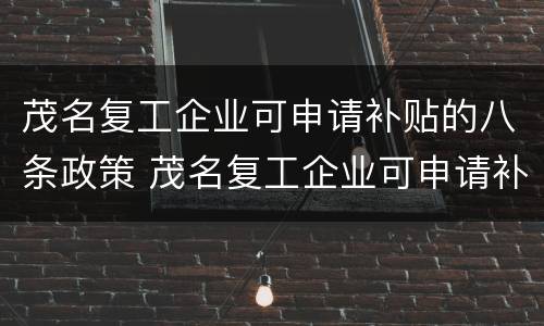 茂名复工企业可申请补贴的八条政策 茂名复工企业可申请补贴的八条政策有哪些