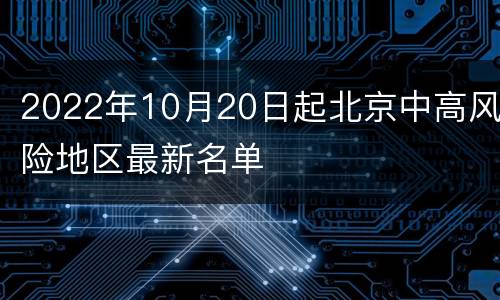 2022年10月20日起北京中高风险地区最新名单