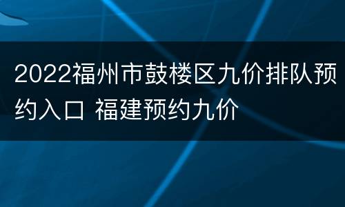 2022福州市鼓楼区九价排队预约入口 福建预约九价