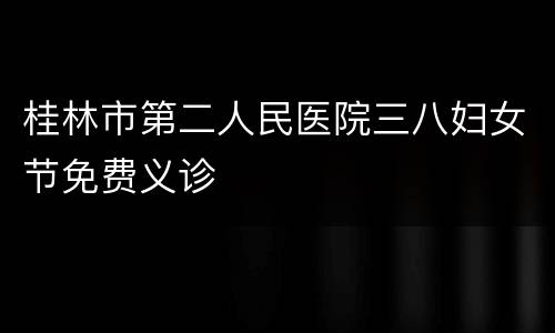 桂林市第二人民医院三八妇女节免费义诊
