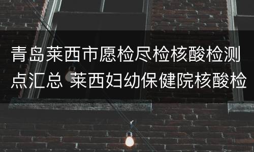 青岛莱西市愿检尽检核酸检测点汇总 莱西妇幼保健院核酸检测
