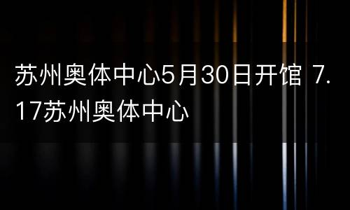 苏州奥体中心5月30日开馆 7.17苏州奥体中心