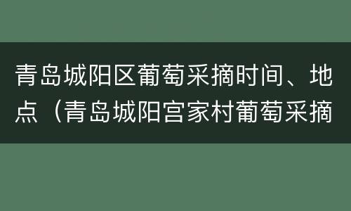青岛城阳区葡萄采摘时间、地点（青岛城阳宫家村葡萄采摘）
