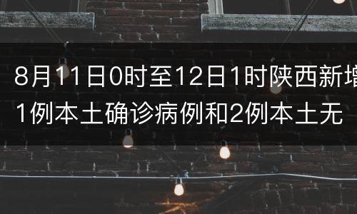 8月11日0时至12日1时陕西新增1例本土确诊病例和2例本土无症状感染者