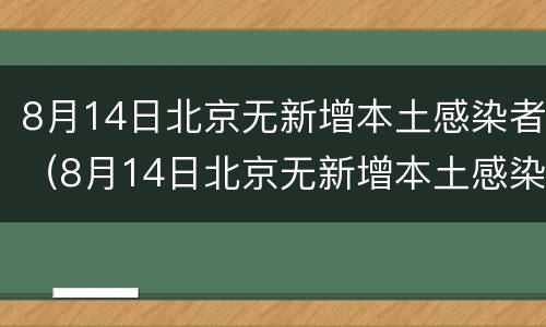 8月14日北京无新增本土感染者（8月14日北京无新增本土感染者）