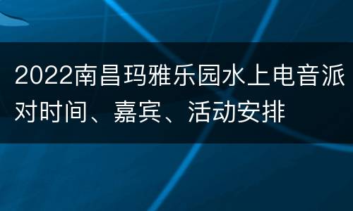 2022南昌玛雅乐园水上电音派对时间、嘉宾、活动安排