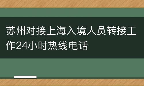 苏州对接上海入境人员转接工作24小时热线电话