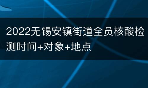 2022无锡安镇街道全员核酸检测时间+对象+地点
