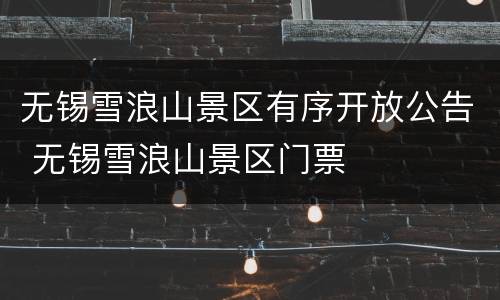 无锡雪浪山景区有序开放公告 无锡雪浪山景区门票