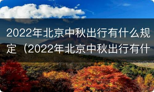 2022年北京中秋出行有什么规定（2022年北京中秋出行有什么规定吗）