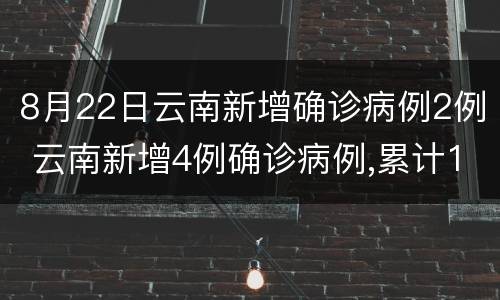 8月22日云南新增确诊病例2例 云南新增4例确诊病例,累计128例