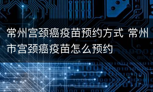 常州宫颈癌疫苗预约方式 常州市宫颈癌疫苗怎么预约