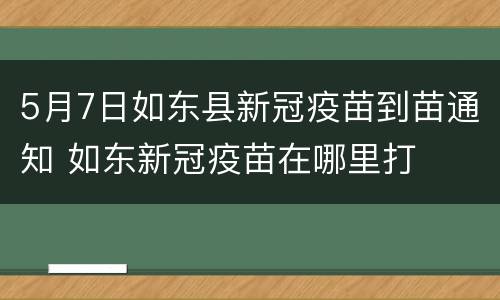 5月7日如东县新冠疫苗到苗通知 如东新冠疫苗在哪里打