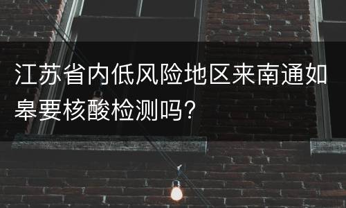 江苏省内低风险地区来南通如皋要核酸检测吗?