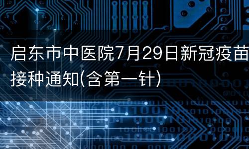 启东市中医院7月29日新冠疫苗接种通知(含第一针)