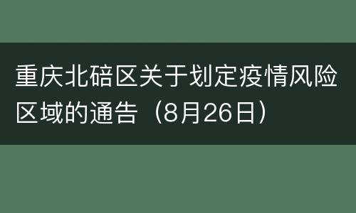 重庆北碚区关于划定疫情风险区域的通告（8月26日）