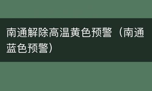 南通解除高温黄色预警（南通蓝色预警）