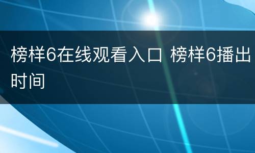 榜样6在线观看入口 榜样6播出时间