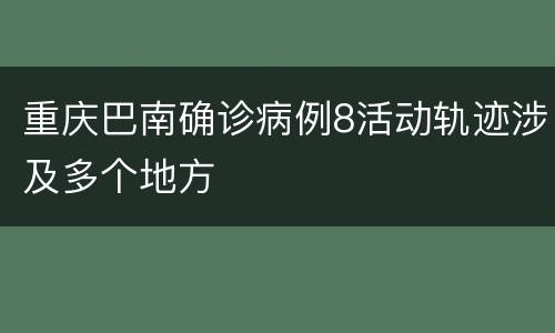重庆巴南确诊病例8活动轨迹涉及多个地方