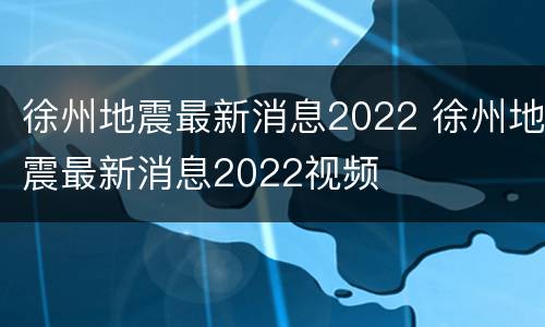 徐州地震最新消息2022 徐州地震最新消息2022视频