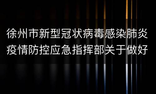 徐州市新型冠状病毒感染肺炎疫情防控应急指挥部关于做好中秋国庆假期疫情防控工作的通告