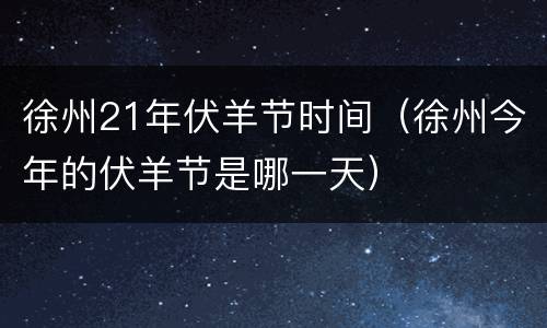徐州21年伏羊节时间（徐州今年的伏羊节是哪一天）